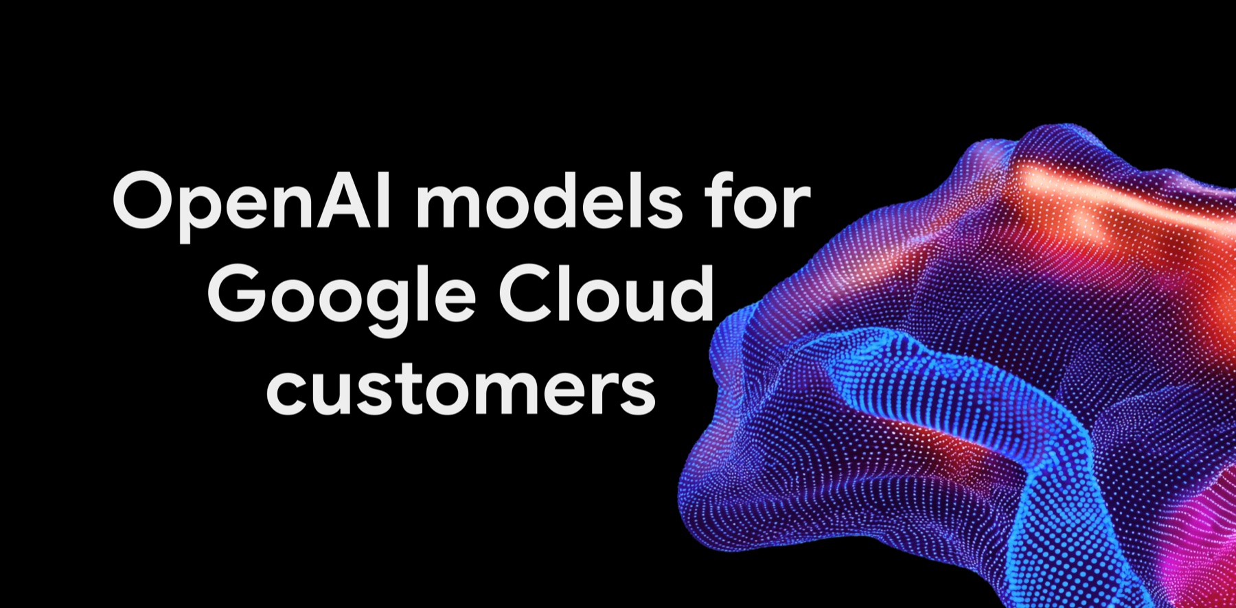 Google Cloud: OpenAI modelleri Google Cloud müşterilerine geliyor